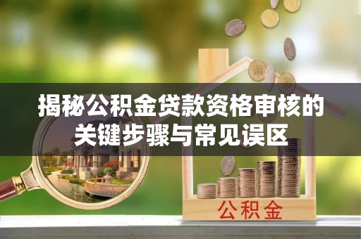 那曲揭秘公积金贷款资格审核的关键步骤与常见误区