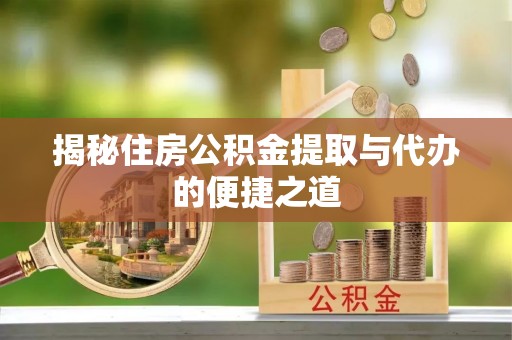 那曲揭秘住房公积金提取与代办的便捷之道
