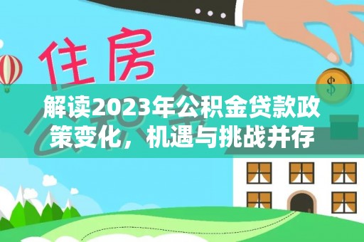 那曲解读2023年公积金贷款政策变化，机遇与挑战并存