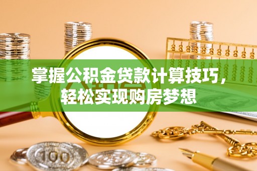 那曲掌握公积金贷款计算技巧，轻松实现购房梦想