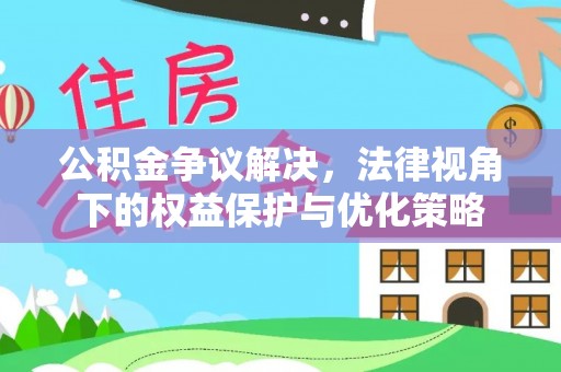 那曲公积金争议解决，法律视角下的权益保护与优化策略