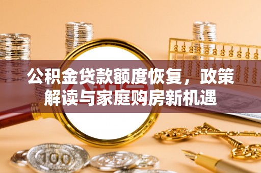 那曲公积金贷款额度恢复，政策解读与家庭购房新机遇
