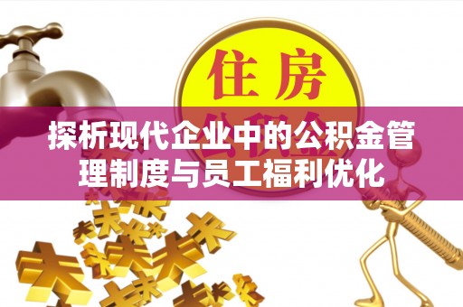 那曲探析现代企业中的公积金管理制度与员工福利优化