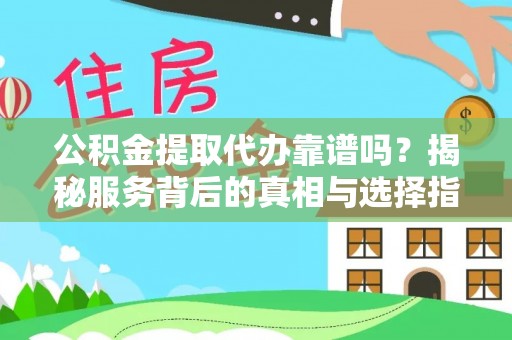 那曲公积金提取代办靠谱吗？揭秘服务背后的真相与选择指南