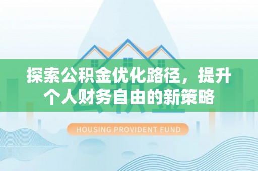 那曲探索公积金优化路径，提升个人财务自由的新策略