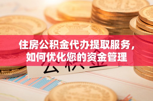 那曲住房公积金代办提取服务，如何优化您的资金管理