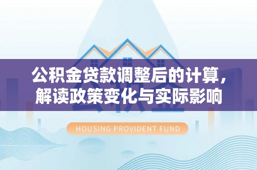 那曲公积金贷款调整后的计算，解读政策变化与实际影响