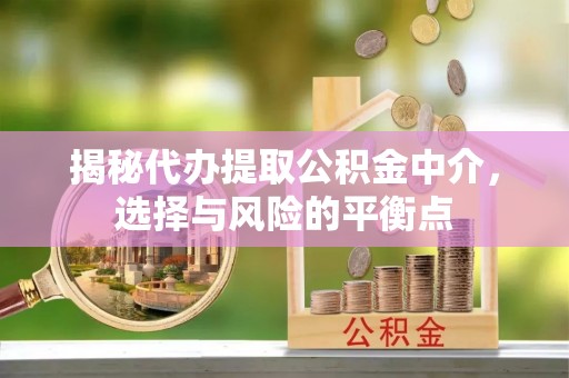 那曲揭秘代办提取公积金中介，选择与风险的平衡点