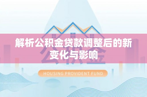 那曲解析公积金贷款调整后的新变化与影响