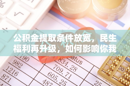 那曲公积金提取条件放宽，民生福利再升级，如何影响你我生活？