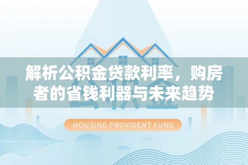 那曲解析公积金贷款利率，购房者的省钱利器与未来趋势
