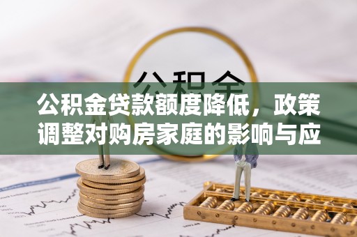 那曲公积金贷款额度降低，政策调整对购房家庭的影响与应对策略