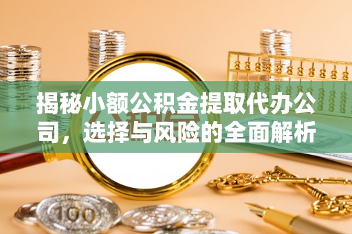 那曲揭秘小额公积金提取代办公司，选择与风险的全面解析
