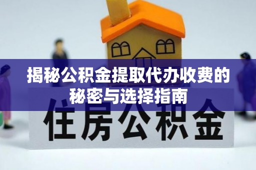 那曲揭秘公积金提取代办收费的秘密与选择指南