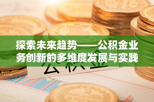 那曲探索未来趋势——公积金业务创新的多维度发展与实践