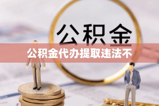 那曲公积金代办提取违法不
