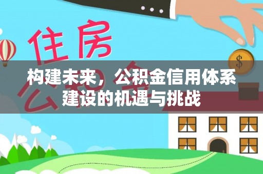 那曲构建未来，公积金信用体系建设的机遇与挑战