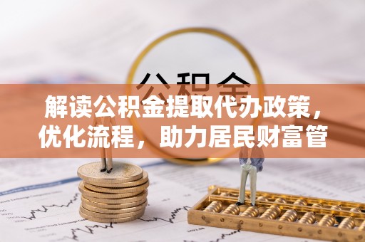 那曲解读公积金提取代办政策，优化流程，助力居民财富管理