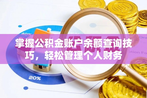 那曲掌握公积金账户余额查询技巧，轻松管理个人财务