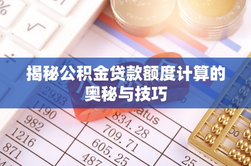 那曲揭秘公积金贷款额度计算的奥秘与技巧