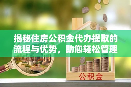 那曲揭秘住房公积金代办提取的流程与优势，助您轻松管理资金