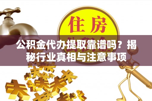 那曲公积金代办提取靠谱吗？揭秘行业真相与注意事项