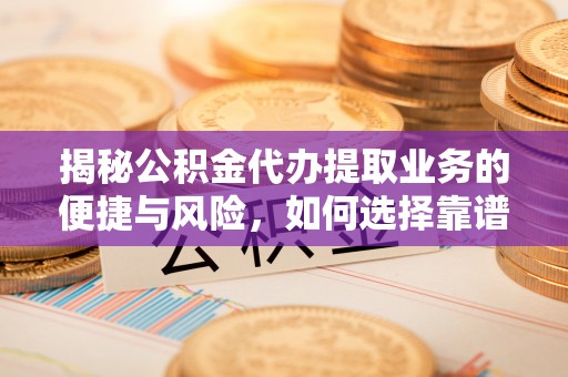 那曲揭秘公积金代办提取业务的便捷与风险，如何选择靠谱服务？