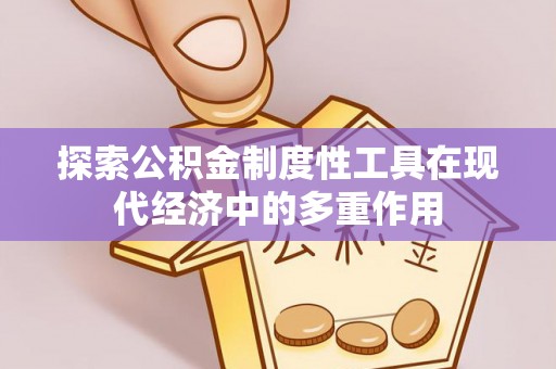 那曲探索公积金制度性工具在现代经济中的多重作用