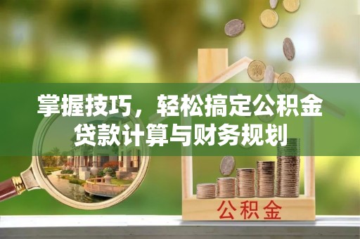 那曲掌握技巧，轻松搞定公积金贷款计算与财务规划