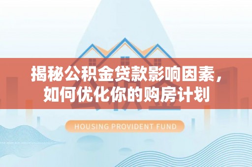 那曲揭秘公积金贷款影响因素，如何优化你的购房计划