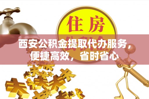 那曲西安公积金提取代办服务，便捷高效，省时省心