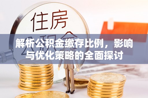 那曲解析公积金缴存比例，影响与优化策略的全面探讨