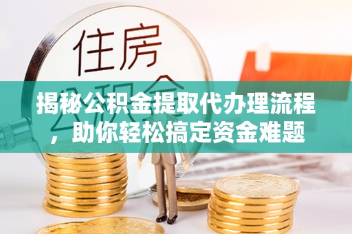 那曲揭秘公积金提取代办理流程，助你轻松搞定资金难题