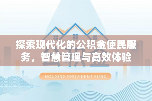 那曲探索现代化的公积金便民服务，智慧管理与高效体验