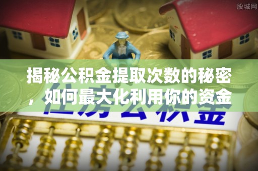 那曲揭秘公积金提取次数的秘密，如何最大化利用你的资金