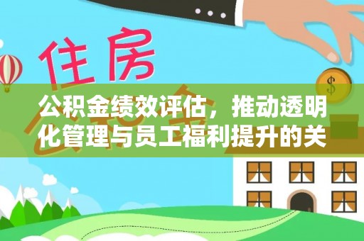 那曲公积金绩效评估，推动透明化管理与员工福利提升的关键