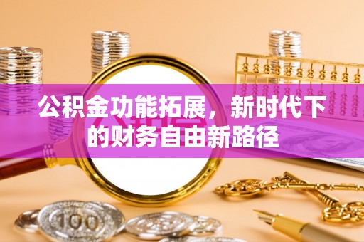 那曲公积金功能拓展，新时代下的财务自由新路径