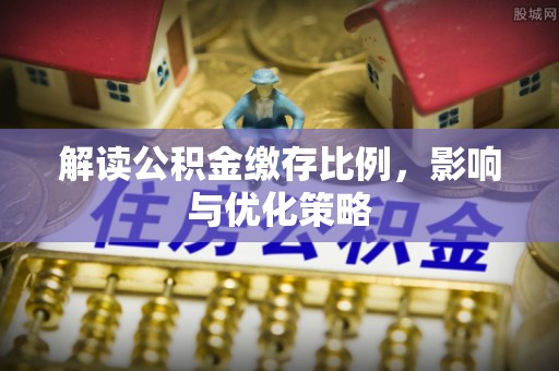 那曲解读公积金缴存比例，影响与优化策略