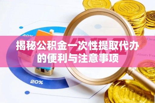 那曲揭秘公积金一次性提取代办的便利与注意事项