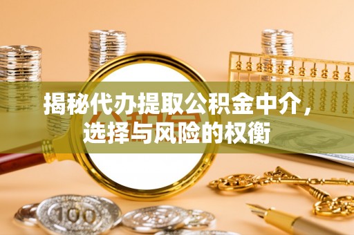 那曲揭秘代办提取公积金中介，选择与风险的权衡
