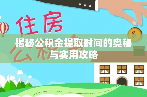 那曲揭秘公积金提取时间的奥秘与实用攻略