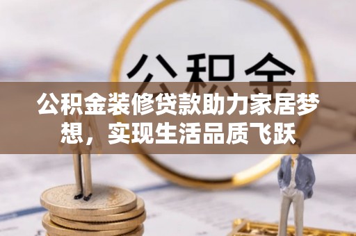 那曲公积金装修贷款助力家居梦想，实现生活品质飞跃