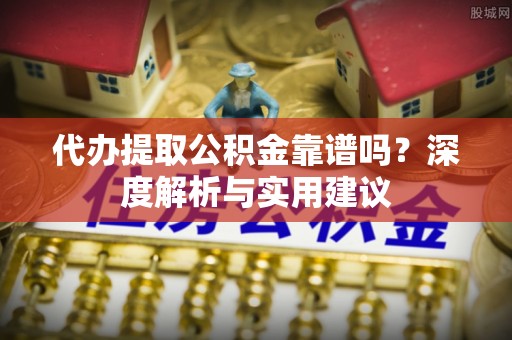 那曲代办提取公积金靠谱吗？深度解析与实用建议
