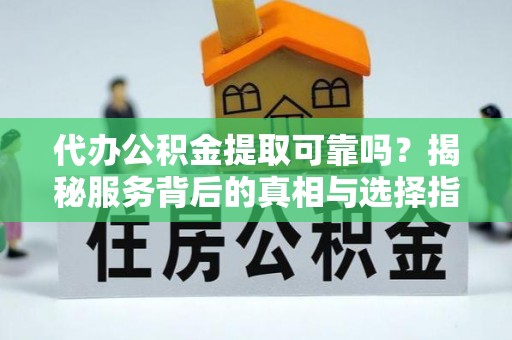 那曲代办公积金提取可靠吗？揭秘服务背后的真相与选择指南