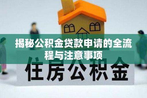 那曲揭秘公积金贷款申请的全流程与注意事项
