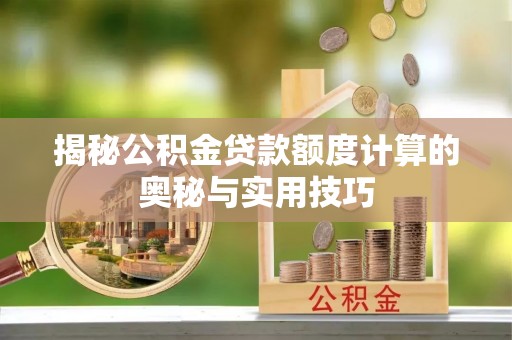 那曲揭秘公积金贷款额度计算的奥秘与实用技巧