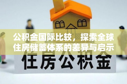 那曲公积金国际比较，探索全球住房储蓄体系的差异与启示