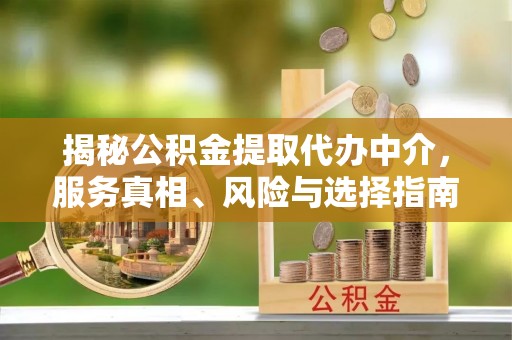 那曲揭秘公积金提取代办中介，服务真相、风险与选择指南