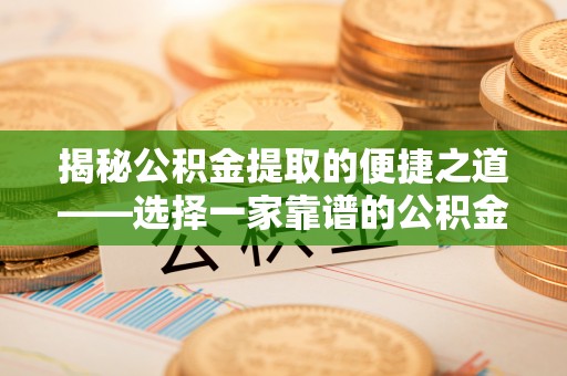 那曲揭秘公积金提取的便捷之道——选择一家靠谱的公积金提取代办公司
