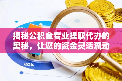 那曲揭秘公积金专业提取代办的奥秘，让您的资金灵活流动